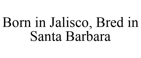 Trademark Logo BORN IN JALISCO, BRED IN SANTA BARBARA