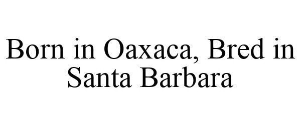 Trademark Logo BORN IN OAXACA, BRED IN SANTA BARBARA