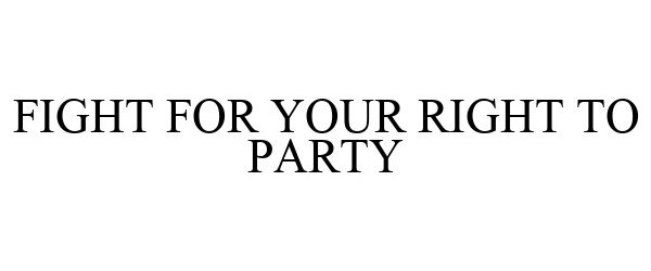 Trademark Logo FIGHT FOR YOUR RIGHT TO PARTY