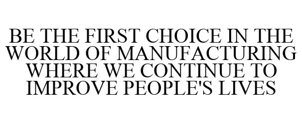  BE THE FIRST CHOICE IN THE WORLD OF MANUFACTURING WHERE WE CONTINUE TO IMPROVE PEOPLE'S LIVES