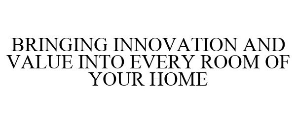  BRINGING INNOVATION AND VALUE INTO EVERY ROOM OF YOUR HOME