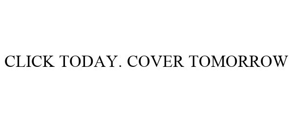  CLICK TODAY. COVER TOMORROW