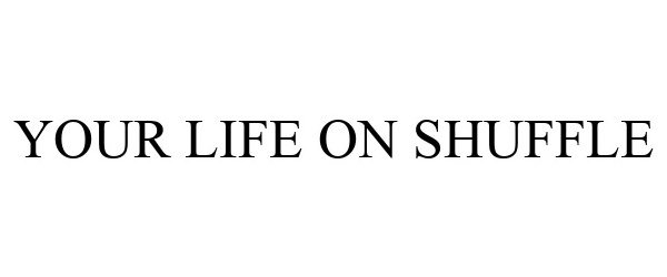  YOUR LIFE ON SHUFFLE