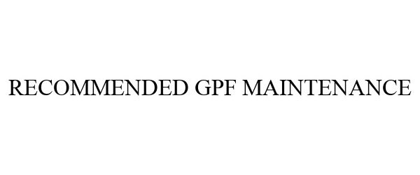 RECOMMENDED GPF MAINTENANCE