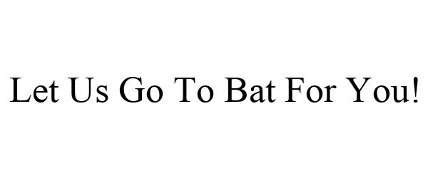  LET US GO TO BAT FOR YOU!