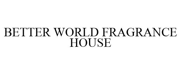 Trademark Logo BETTER WORLD FRAGRANCE HOUSE