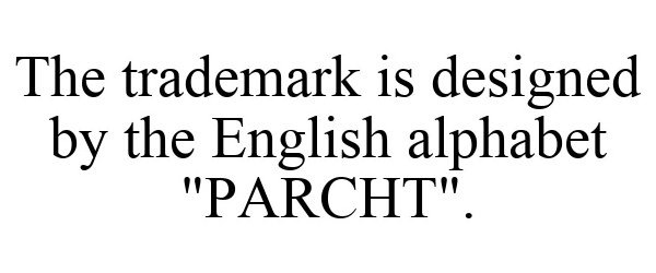  THE TRADEMARK IS DESIGNED BY THE ENGLISH ALPHABET "PARCHT".