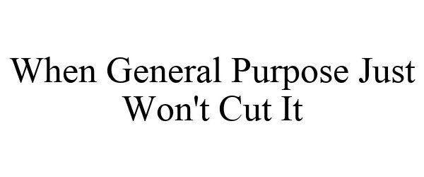  WHEN GENERAL PURPOSE JUST WON'T CUT IT