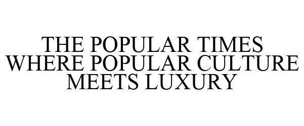 Trademark Logo THE POPULAR TIMES WHERE POPULAR CULTURE MEETS LUXURY
