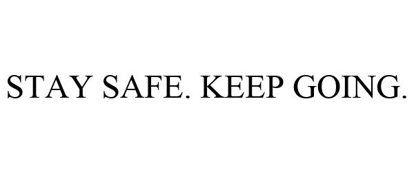  STAY SAFE. KEEP GOING.