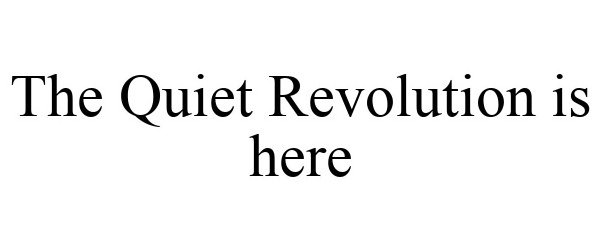  THE QUIET REVOLUTION IS HERE