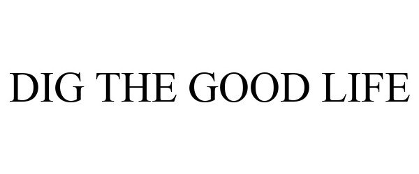 Trademark Logo DIG THE GOOD LIFE