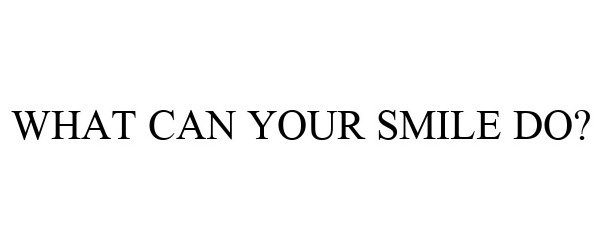  WHAT CAN YOUR SMILE DO?
