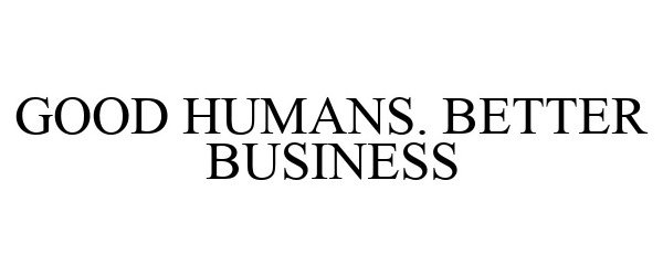 Trademark Logo GOOD HUMANS. BETTER BUSINESS