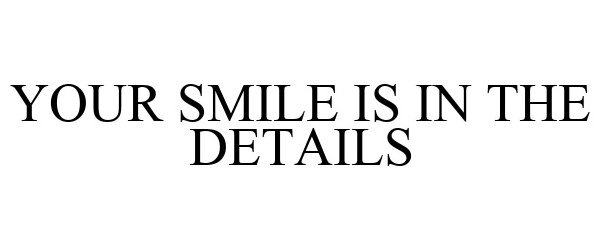  YOUR SMILE IS IN THE DETAILS