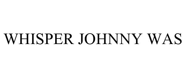 Trademark Logo WHISPER JOHNNY WAS