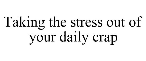  TAKING THE STRESS OUT OF YOUR DAILY CRAP