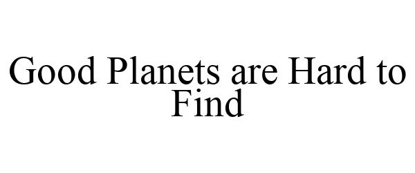  GOOD PLANETS ARE HARD TO FIND