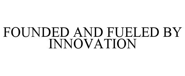 FOUNDED AND FUELED BY INNOVATION