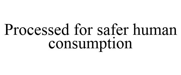 Trademark Logo PROCESSED FOR SAFER HUMAN CONSUMPTION