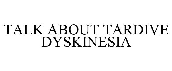 Trademark Logo TALK ABOUT TARDIVE DYSKINESIA