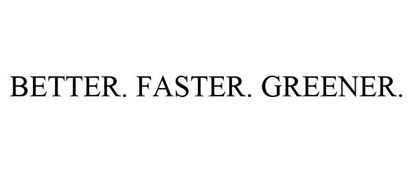 Trademark Logo BETTER. FASTER. GREENER.