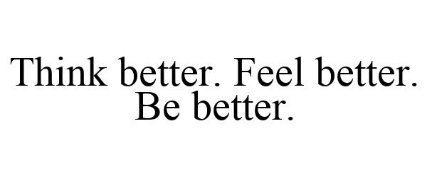  THINK BETTER. FEEL BETTER. BE BETTER.