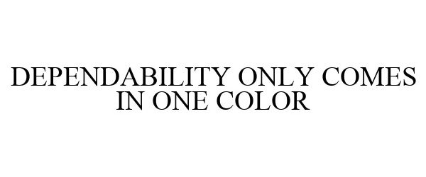 DEPENDABILITY ONLY COMES IN ONE COLOR