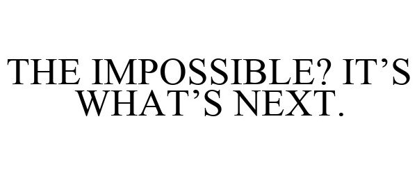  THE IMPOSSIBLE? IT'S WHAT'S NEXT.