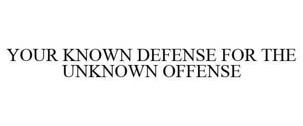  YOUR KNOWN DEFENSE FOR THE UNKNOWN OFFENSE