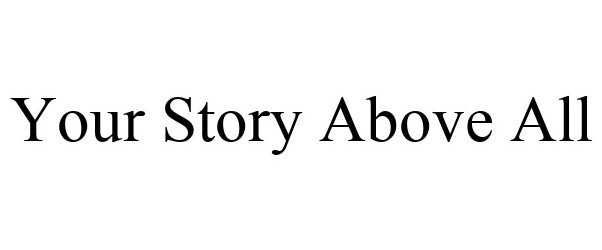  YOUR STORY ABOVE ALL