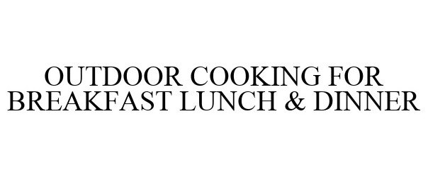 Trademark Logo OUTDOOR COOKING FOR BREAKFAST LUNCH &amp; DINNER