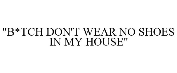Trademark Logo &quot;B*TCH DON'T WEAR NO SHOES IN MY HOUSE&quot;