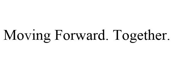  MOVING FORWARD. TOGETHER.