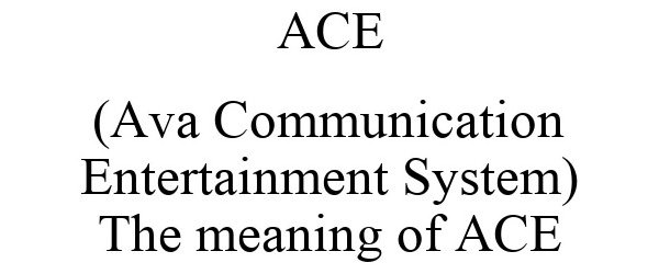  ACE (AVA COMMUNICATION ENTERTAINMENT SYSTEM) THE MEANING OF ACE