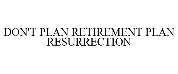  DON'T PLAN RETIREMENT PLAN RESURRECTION
