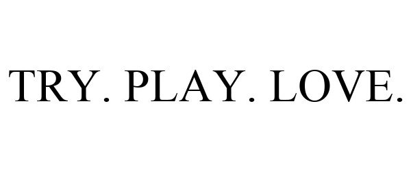  TRY. PLAY. LOVE.
