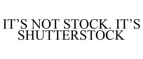  IT'S NOT STOCK. IT'S SHUTTERSTOCK