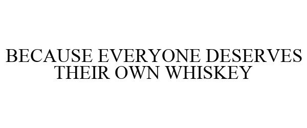  BECAUSE EVERYONE DESERVES THEIR OWN WHISKEY