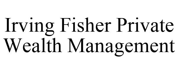  IRVING FISHER PRIVATE WEALTH MANAGEMENT