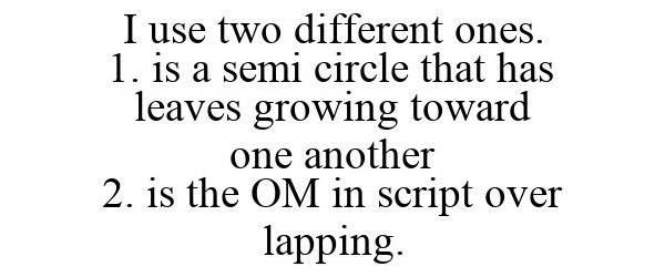 Trademark Logo I USE TWO DIFFERENT ONES. 1. IS A SEMI CIRCLE THAT HAS LEAVES GROWING TOWARD ONE ANOTHER 2. IS THE OM IN SCRIPT OVER LAPPING.