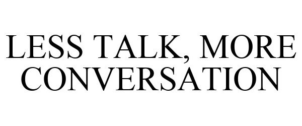 LESS TALK, MORE CONVERSATION
