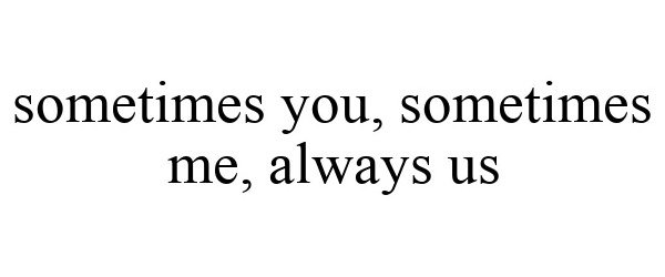  SOMETIMES YOU, SOMETIMES ME, ALWAYS US