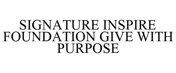 Trademark Logo SIGNATURE INSPIRE FOUNDATION GIVE WITH PURPOSE