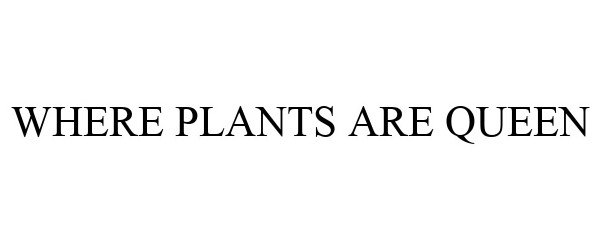 Trademark Logo WHERE PLANTS ARE QUEEN