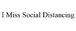 Trademark Logo I MISS SOCIAL DISTANCING
