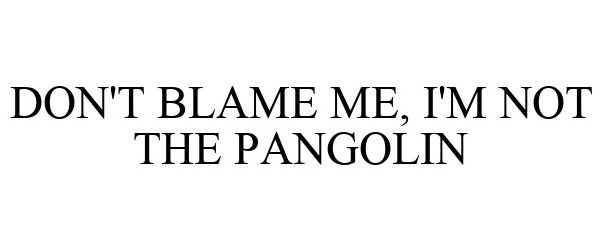  DON'T BLAME ME, I'M NOT THE PANGOLIN