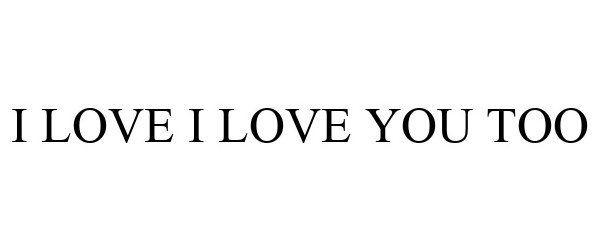  I LOVE I LOVE YOU TOO