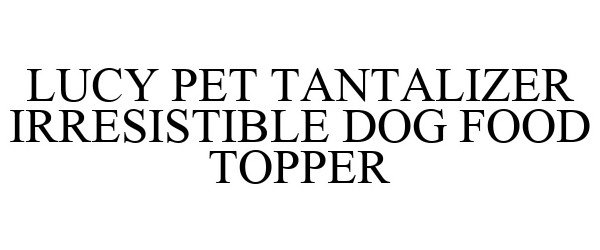 Trademark Logo LUCY PET TANTALIZER IRRESISTIBLE DOG FOOD TOPPER