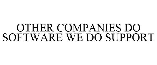  OTHER COMPANIES DO SOFTWARE WE DO SUPPORT